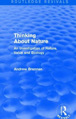 Thinking about Nature (Routledge Revivals): An Investigation of Nature, Value and Ecology by Andrew Brennan