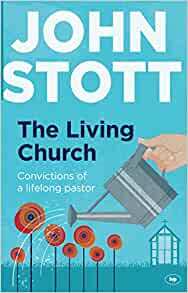 The Living Church: The Convictions of a Lifelong Pastor by John R.W. Stott