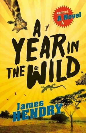 A Year in the Wild: A Riotous Novel by James Hendry