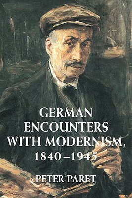 German Encounters with Modernism, 1840 1945 by Peter Paret