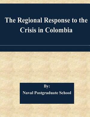 The Regional Response to the Crisis in Colombia by Naval Postgraduate School