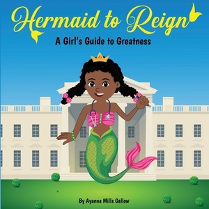 Hermaid to Reign: A Girl's Guide to Greatness by Ayanna Gallow