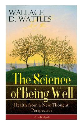 The Science of Being Well: Health from a New Thought Perspective (Unabridged) by Wallace D. Wattles