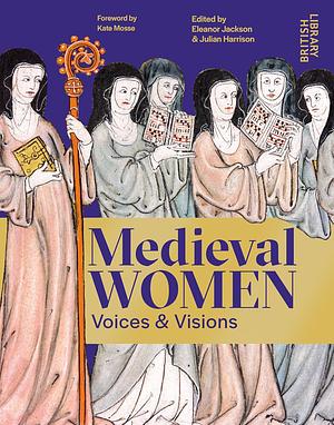 Medieval Women: Voices & Visions by Julian Harrison, Eleanor Jackson