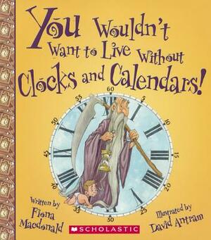 You Wouldn't Want to Live Without Clocks and Calendars! by Fiona MacDonald