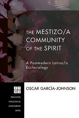 The Mestizo/a Community of the Spirit: A Postmodern Latino/a Ecclesiology by Oscar Garcia-Johnson