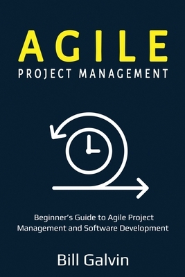 Agile Project Management: Beginner's Guide to Agile Project Management and Software Development by Bill Galvin