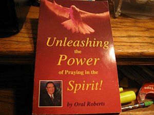 Unleashing Power Praying Spirit by Oral Roberts