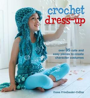 Crochet Dress-Up: Over 35 Cute and Easy Pieces to Create Character Costumes by Emma Friedlander-Collins