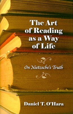 The Art of Reading as a Way of Life: On Nietzsche's Truth by Daniel T. O'Hara