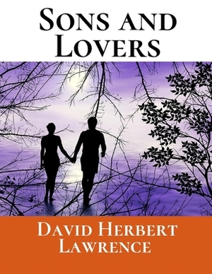 Sons And Lovers: A First Unabridged Edition (Annotated) By David Herbert Lawrence. by D.H. Lawrence