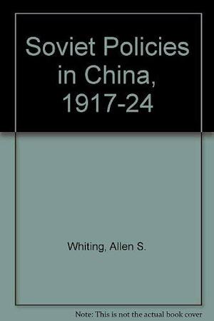 Soviet Policies in China, 1917-1924 by Allen S. Whiting