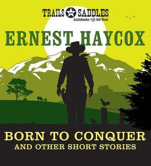 Born to Conquer and Other Short Stories by Ernest Haycox
