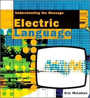 Electric Language: Understanding the Message by Eric McLuhan