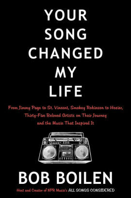 Your Song Changed My Life: From Jimmy Page to St. Vincent, Smokey Robinson to Hozier, Thirty-Five Beloved Artists on Their Journey and the Music That Inspired It by Bob Boilen
