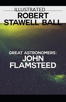 Great Astronomers: John Flamsteed Illustrated by Robert Stawell Ball