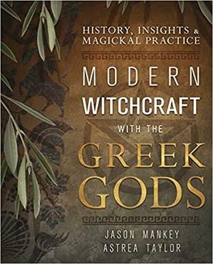 Modern Witchcraft with the Greek Gods: History, Insights & Magickal Practice by Astrea Taylor, Jason Mankey