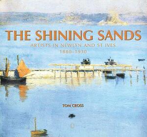 The Shining Sands: Artists in Newlyn and St Ives 1880-1930 by Tom Cross