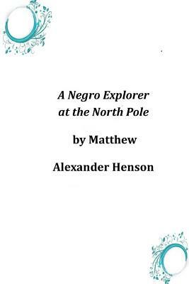 A Negro Explorer at the North Pole by Matthew Alexander Henson