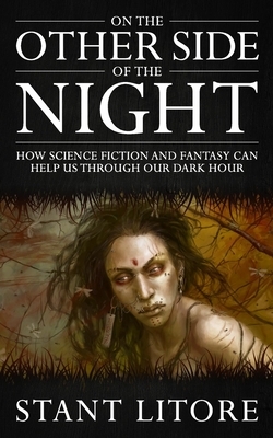 On the Other Side of the Night: How Science Fiction and Fantasy Can Help Us Through Our Dark Hour by Stant Litore