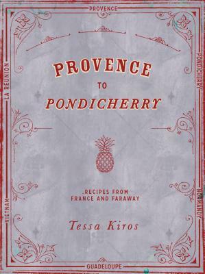 Provence to Pondicherry: Recipes from France and Faraway by Tessa Kiros