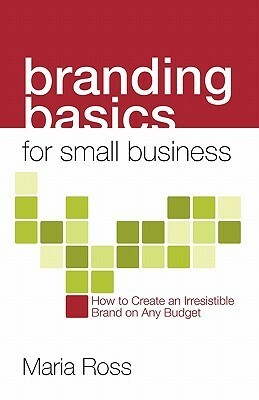 Branding Basics for Small Business by Maria Ross