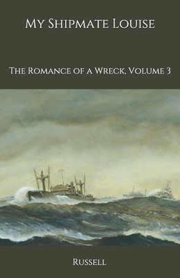 My Shipmate Louise: The Romance of a Wreck, Volume 3 by Russell