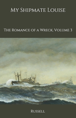 My Shipmate Louise: The Romance of a Wreck, Volume 3 by William Clark Russell