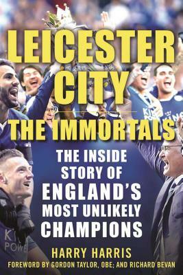 Leicester City: The Immortals: The Inside Story of England's Most Unlikely Champions by Harry Harris