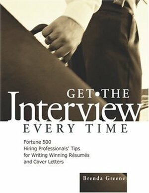 Get the Interview Every Time: Fortune 500 Hiring Professionals' Tips for Writing Winning Resumes and Cover Letters by Brenda Greene