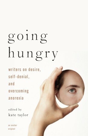 Going Hungry: Writers on Desire, Self-Denial, and Overcoming Anorexia by Kate M. Taylor