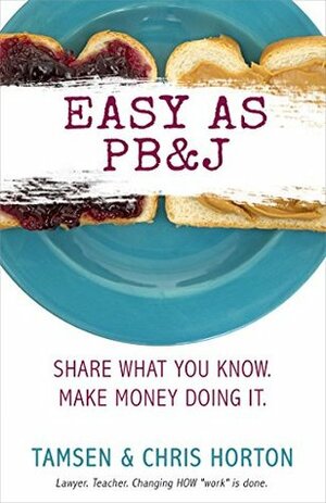 Easy As PB&J: Share What You Know. Make Money Doing It. by Chris Horton, Tamsen Horton