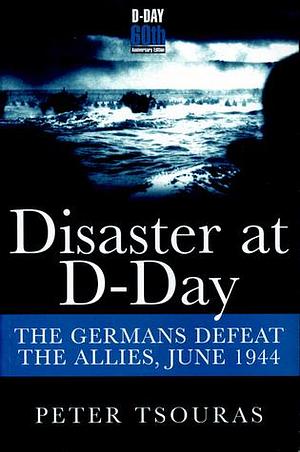 Disaster at D-day: The Germans Defeat the Allies,june 1944 by Peter G. Tsouras, Peter G. Tsouras