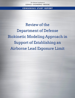 Review of the Department of Defense Biokinetic Modeling Approach in Support of Establishing an Airborne Lead Exposure Limit by Division on Earth and Life Studies, Board on Environmental Studies and Toxic, National Academies of Sciences Engineeri