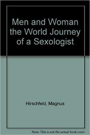 Men and Women; The World Journey of a Sexologist by Magnus Hirschfeld