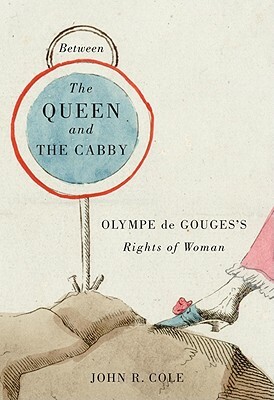 Between the Queen and the Cabby: Olympe de Gouges's Rights of Woman by John R. Cole