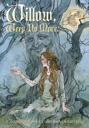 Willow, Weep No More: A Tenebris Books Collection of Fairy Tales by Zoe Harris, Honor Thompson, A.R. Cook, David Tarleton, Sharda Dean, Selina Carr, Michelle Basson, Hazel Butler, Christina Elaine Collins
