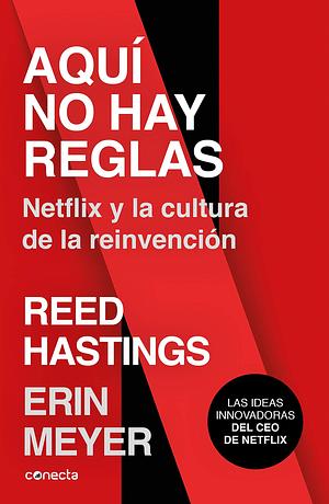 Aquí no hay reglas: Netflix y la cultura de la reinvención / No Rules Rules: Netflix and the Culture of Reinvention by Erin Meyer, Reed Hastings, Reed Hastings