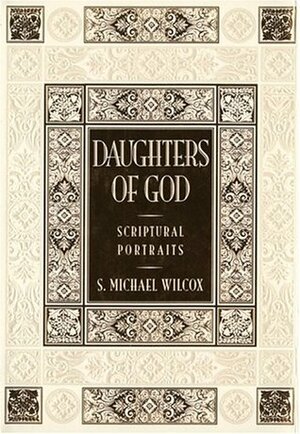 Daughters of God: Scriptural Portraits by S. Michael Wilcox