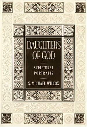 Daughters of God: Scriptural Portraits by S. Michael Wilcox