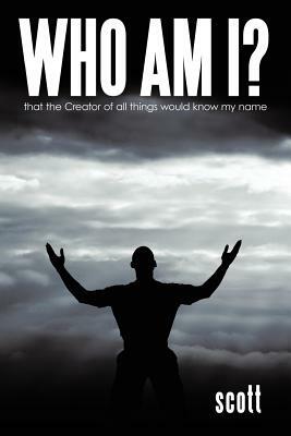 Who Am I?: That the Creator of All Things Would Know My Name by Bernard Scott, Bernard Scott