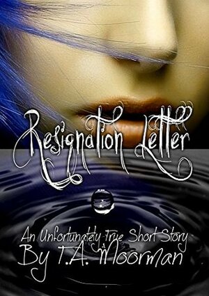 Resignation Letter (An Unfortunately True Short Story) by T.A. Moorman