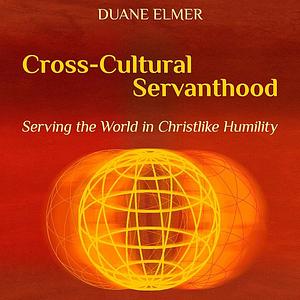 Cross-Cultural Servanthood: Serving the World in Christlike Humility by Duane Elmer