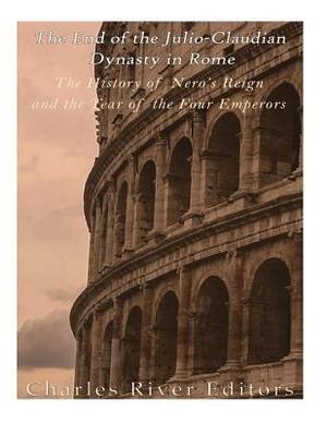 The End of the Julio-Claudian Dynasty in Rome: The History of Nero's Reign and the Year of the Four Emperors by Charles River Editors