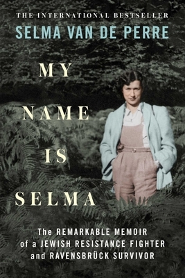 My Name Is Selma: The Remarkable Memoir of a Jewish Resistance Fighter and Ravensbrück Survivor by Selma van de Perre, Selma van de Perre