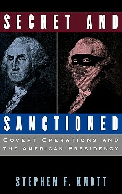 Secret and Sanctioned: Covert Operations and the American Presidency by Stephen F. Knott
