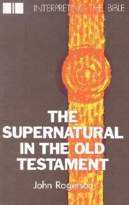 The Supernatural in the Old Testament by John Rogerson