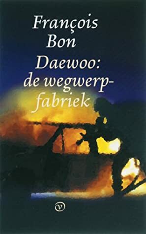 Daewoo: de wegwerpfabriek by François Bon