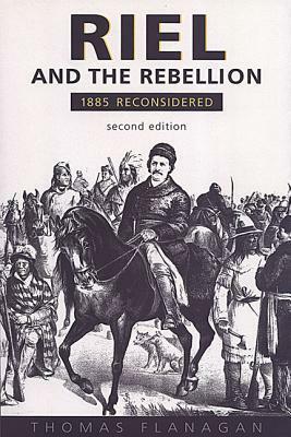 Riel and the Rebellion: 1885 Reconsidered by Tom Flanagan, Thomas E. Flanagan