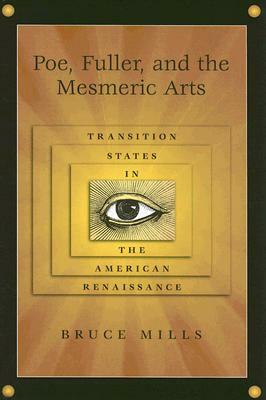 Poe, Fuller, and the Mesmeric Arts: Transition States in the American Renaissance by Bruce Mills